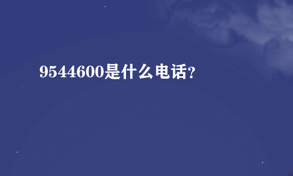 9544600是什么电话？