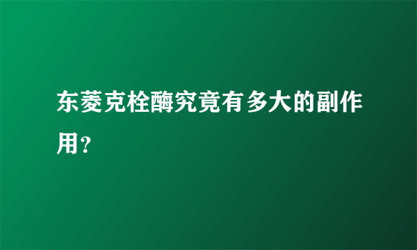 东菱克栓酶究竟有多大的副作用？