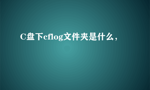 C盘下cflog文件夹是什么，