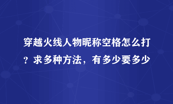 穿越火线人物昵称空格怎么打？求多种方法，有多少要多少