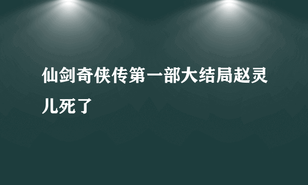 仙剑奇侠传第一部大结局赵灵儿死了