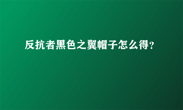 反抗者黑色之翼帽子怎么得？