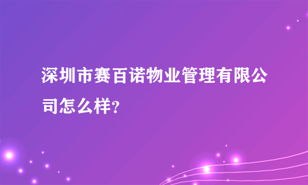 深圳市赛百诺物业管理有限公司怎么样？