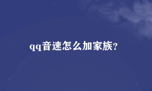 qq音速怎么加家族？