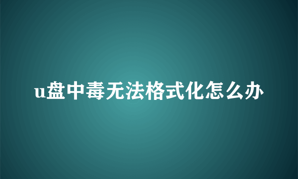 u盘中毒无法格式化怎么办