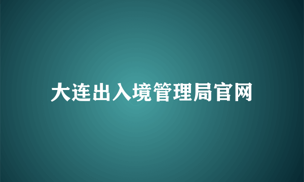 大连出入境管理局官网