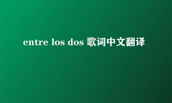 entre los dos 歌词中文翻译