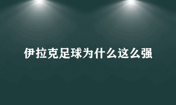 伊拉克足球为什么这么强