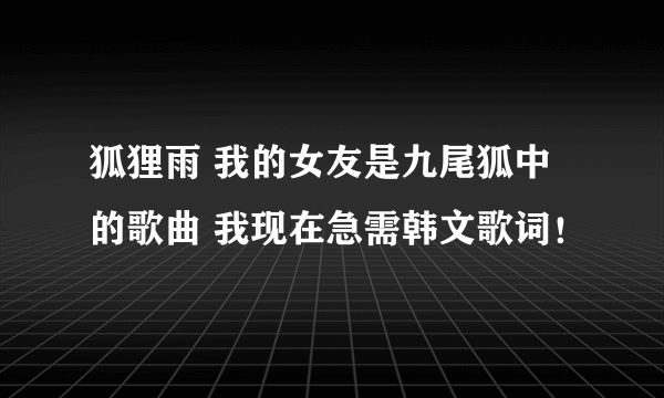 狐狸雨 我的女友是九尾狐中的歌曲 我现在急需韩文歌词！