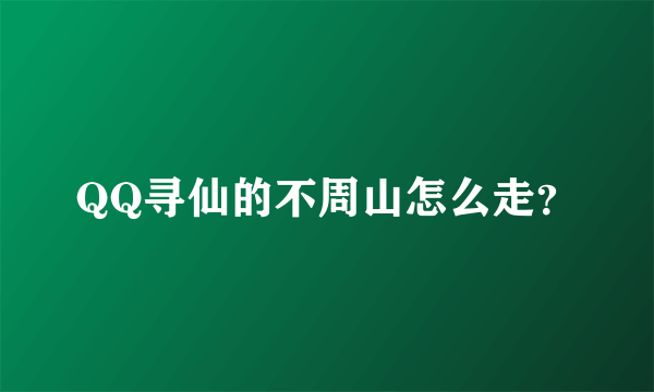 QQ寻仙的不周山怎么走？