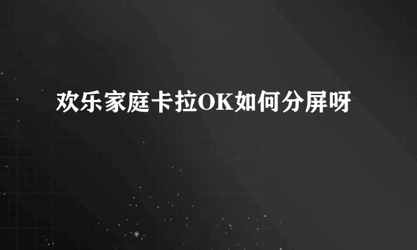 欢乐家庭卡拉OK如何分屏呀