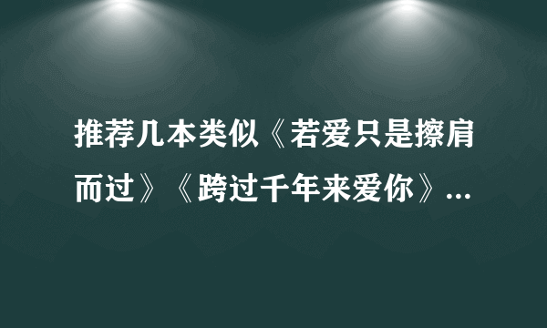 推荐几本类似《若爱只是擦肩而过》《跨过千年来爱你》之类的小说