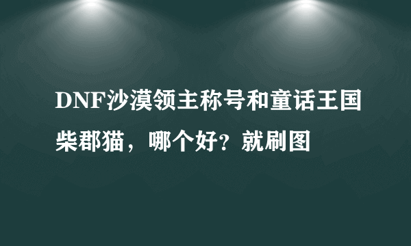 DNF沙漠领主称号和童话王国柴郡猫，哪个好？就刷图