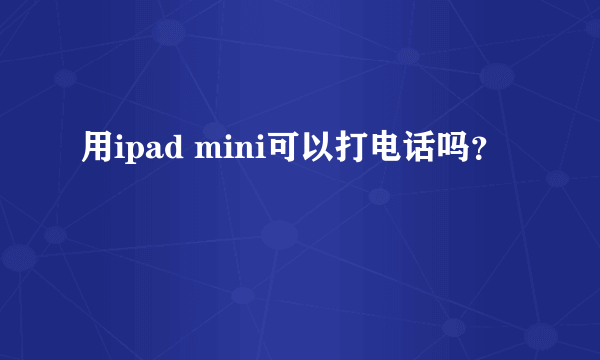 用ipad mini可以打电话吗？