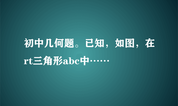 初中几何题。已知，如图，在rt三角形abc中……