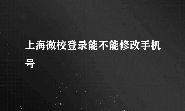 上海微校登录能不能修改手机号