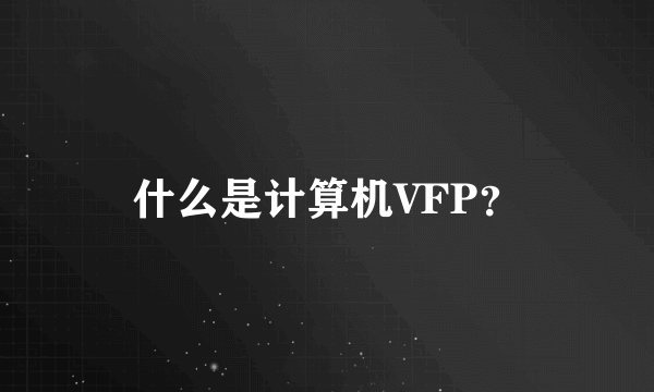 什么是计算机VFP？