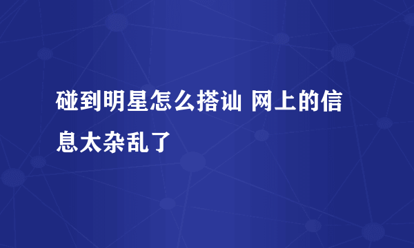 碰到明星怎么搭讪 网上的信息太杂乱了