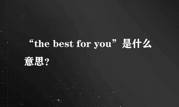 “the best for you”是什么意思？