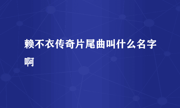 赖不衣传奇片尾曲叫什么名字啊