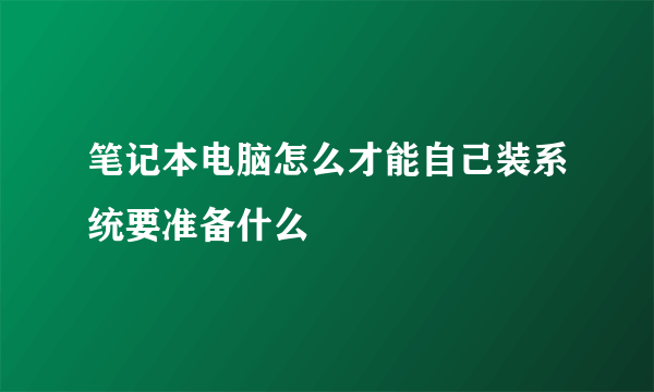 笔记本电脑怎么才能自己装系统要准备什么