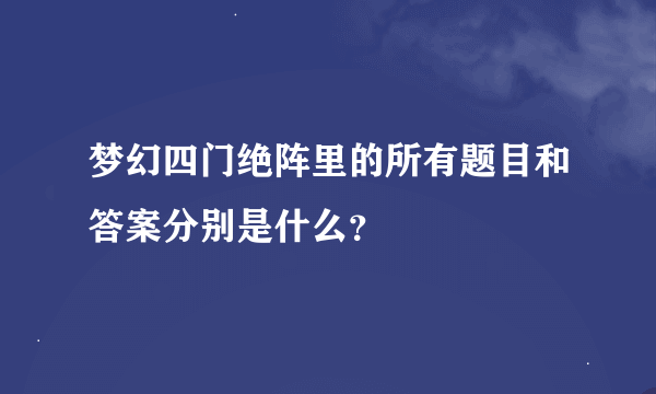 梦幻四门绝阵里的所有题目和答案分别是什么？