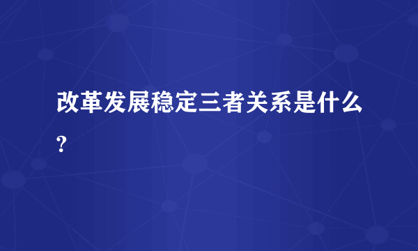 改革发展稳定三者关系是什么?