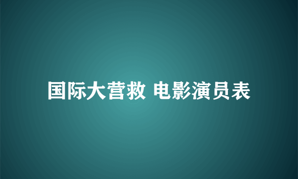 国际大营救 电影演员表