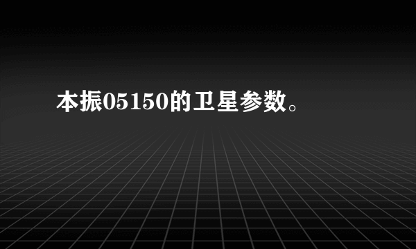 本振05150的卫星参数。