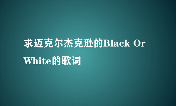 求迈克尔杰克逊的Black Or White的歌词