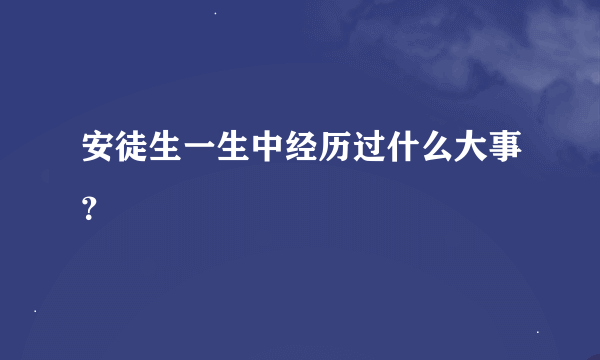 安徒生一生中经历过什么大事？