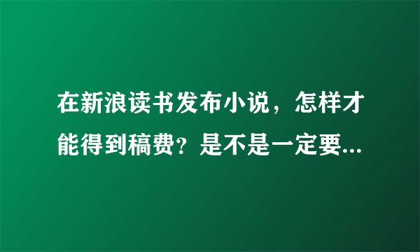 在新浪读书发布小说，怎样才能得到稿费？是不是一定要开通VIP才可以？