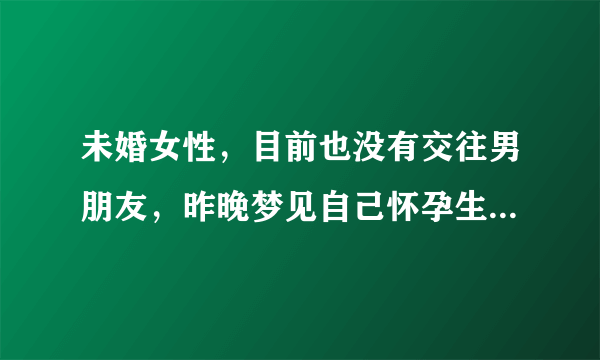 未婚女性，目前也没有交往男朋友，昨晚梦见自己怀孕生了个男婴，梦里