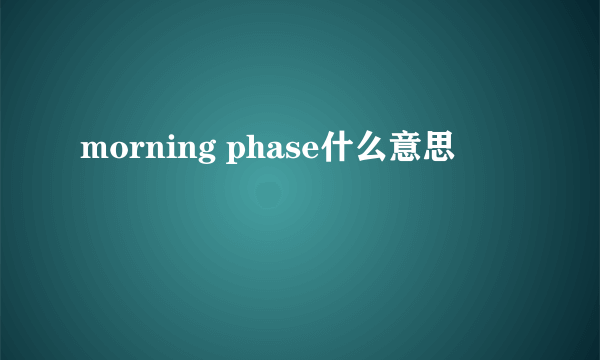 morning phase什么意思