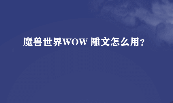 魔兽世界WOW 雕文怎么用？