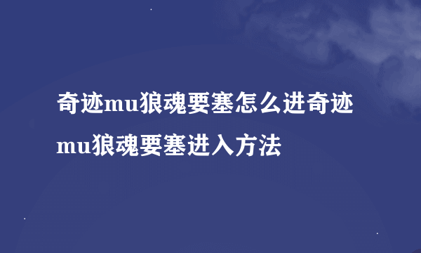 奇迹mu狼魂要塞怎么进奇迹mu狼魂要塞进入方法