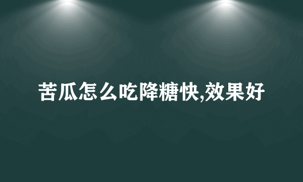 苦瓜怎么吃降糖快,效果好