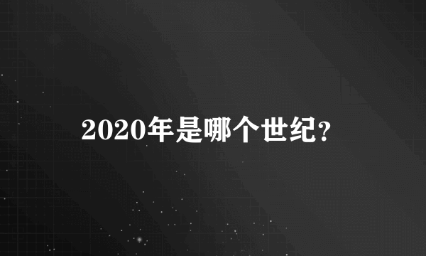 2020年是哪个世纪？