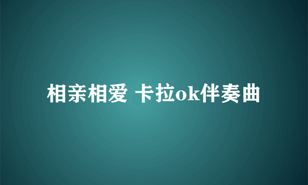 相亲相爱 卡拉ok伴奏曲