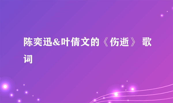 陈奕迅&叶倩文的《伤逝》 歌词