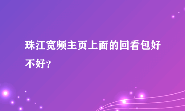 珠江宽频主页上面的回看包好不好？