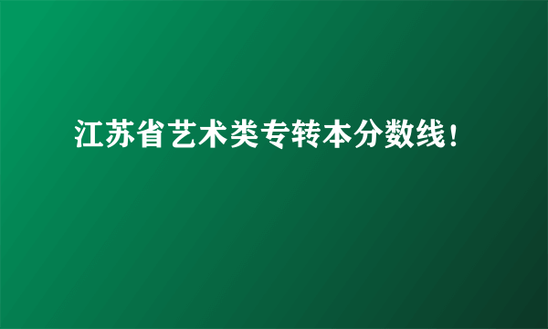 江苏省艺术类专转本分数线！