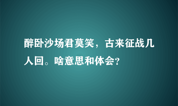 醉卧沙场君莫笑，古来征战几人回。啥意思和体会？