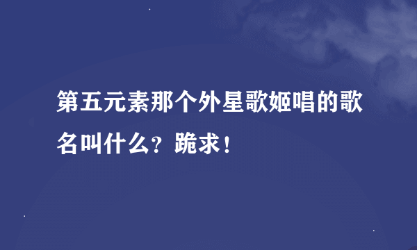 第五元素那个外星歌姬唱的歌名叫什么？跪求！