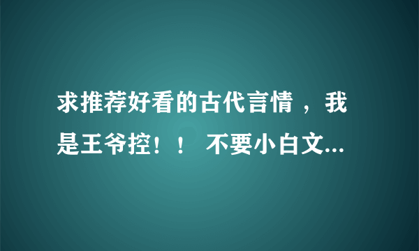 求推荐好看的古代言情 ，我是王爷控！！ 不要小白文，希望男女主都比较聪明 淡定 不要长篇大论的