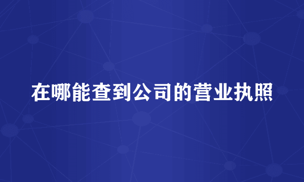 在哪能查到公司的营业执照