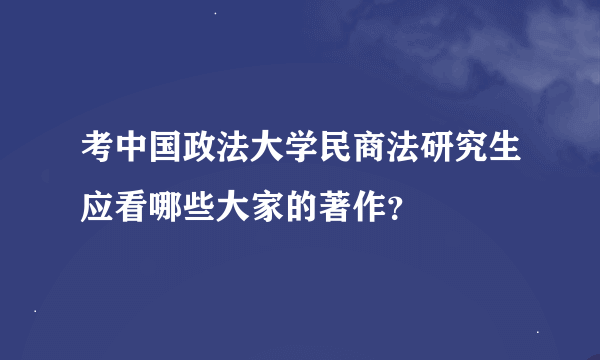 考中国政法大学民商法研究生应看哪些大家的著作？