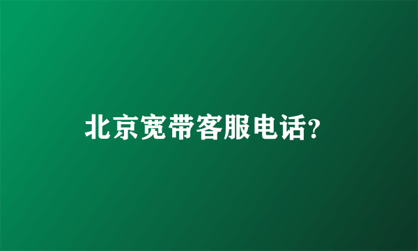 北京宽带客服电话？