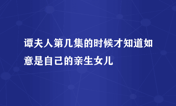 谭夫人第几集的时候才知道如意是自己的亲生女儿