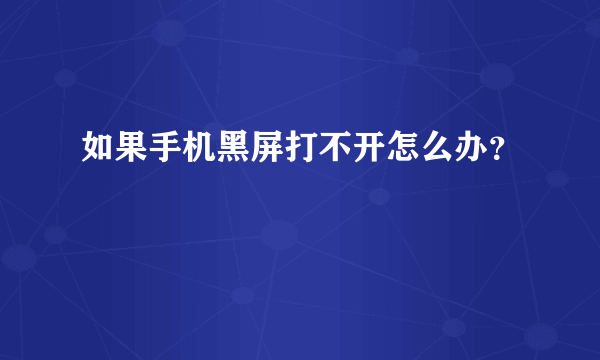 如果手机黑屏打不开怎么办？